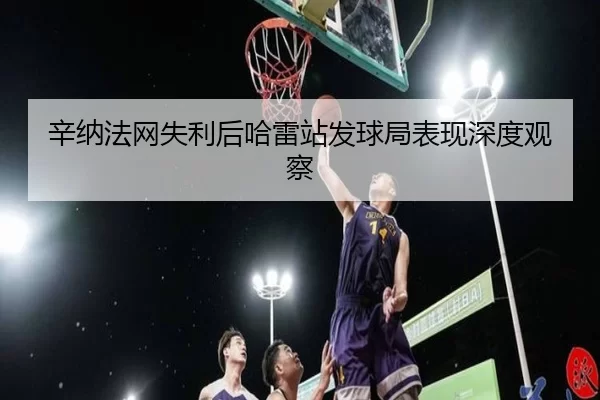 xin-na-fa-wang-shi-li-hou-ha-lei-zhan-fa-qiu-ju-biao-xian-shen-du-guan-cha-2-232.jpg